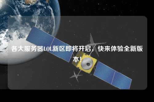 各大服務(wù)器LOL新區(qū)即將開啟，快來體驗全新版本！