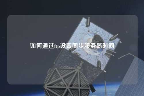 如何通過ftp設(shè)置同步服務(wù)器時間