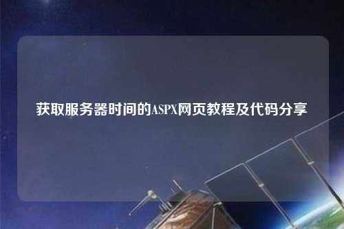 獲取服務(wù)器時間的ASPX網(wǎng)頁教程及代碼分享