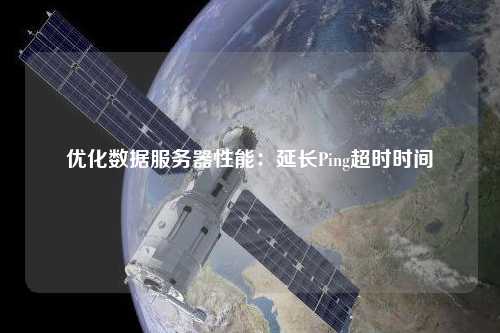 優(yōu)化數(shù)據(jù)服務(wù)器性能：延長Ping超時時間