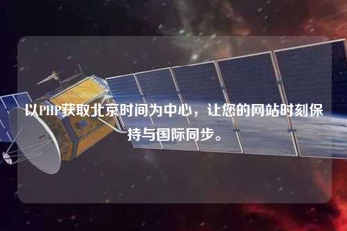 以PHP獲取北京時間為中心，讓您的網(wǎng)站時刻保持與國際同步。