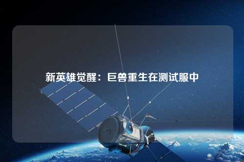 新英雄覺(jué)醒：巨獸重生在測(cè)試服中