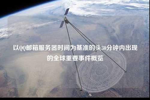 以QQ郵箱服務(wù)器時間為基準的頭30分鐘內(nèi)出現(xiàn)的全球重要事件概覽