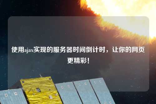 使用ajax實(shí)現(xiàn)的服務(wù)器時(shí)間倒計(jì)時(shí)，讓你的網(wǎng)頁(yè)更精彩！