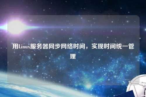 用Linux服務器同步網(wǎng)絡時間，實現(xiàn)時間統(tǒng)一管理