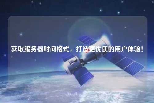 獲取服務(wù)器時(shí)間格式，打造更優(yōu)質(zhì)的用戶體驗(yàn)！