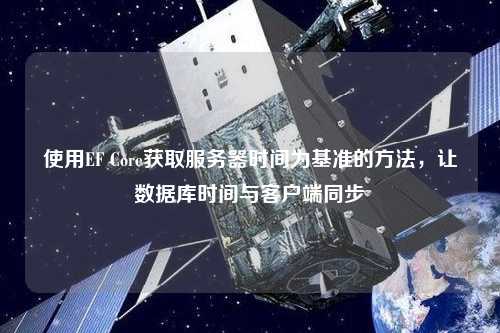 使用EF Core獲取服務(wù)器時(shí)間為基準(zhǔn)的方法，讓數(shù)據(jù)庫(kù)時(shí)間與客戶(hù)端同步