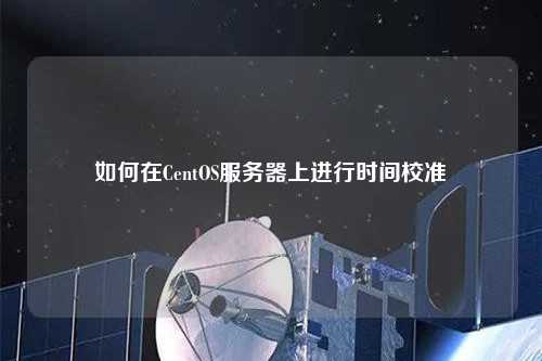 如何在CentOS服務(wù)器上進行時間校準(zhǔn)
