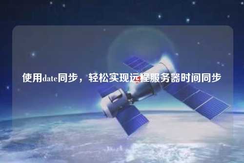 使用date同步，輕松實(shí)現(xiàn)遠(yuǎn)程服務(wù)器時(shí)間同步