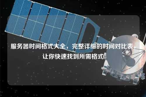 服務(wù)器時間格式大全，完整詳細的時間對比表，讓你快速找到所需格式
