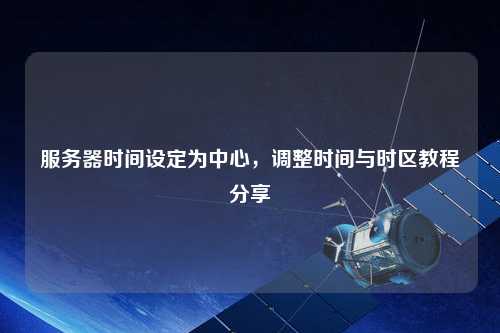 服務器時間設定為中心，調整時間與時區(qū)教程分享