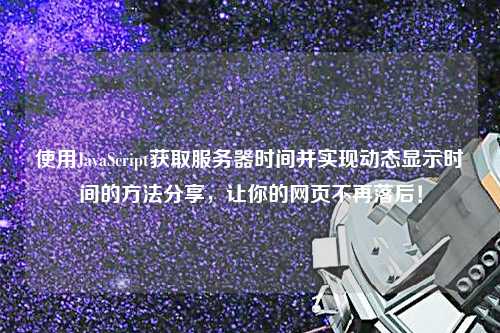 使用JavaScript獲取服務(wù)器時(shí)間并實(shí)現(xiàn)動(dòng)態(tài)顯示時(shí)間的方法分享，讓你的網(wǎng)頁(yè)不再落后！