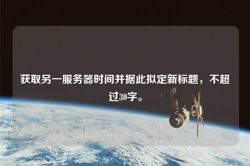 獲取另一服務(wù)器時(shí)間并據(jù)此擬定新標(biāo)題，不超過30字。
