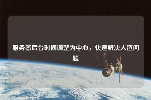 服務(wù)器后臺時間調(diào)整為中心，快速解決人渣問題