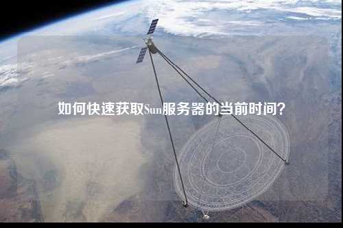 如何快速獲取Sun服務(wù)器的當(dāng)前時間？