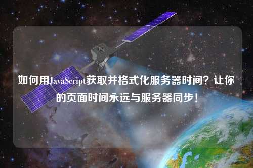 如何用JavaScript獲取并格式化服務器時間？讓你的頁面時間永遠與服務器同步！