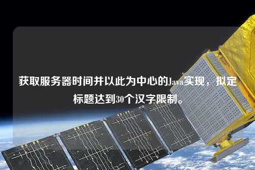 獲取服務(wù)器時間并以此為中心的Java實現(xiàn)，擬定標(biāo)題達(dá)到30個漢字限制。