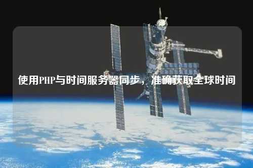 使用PHP與時間服務(wù)器同步，準(zhǔn)確獲取全球時間