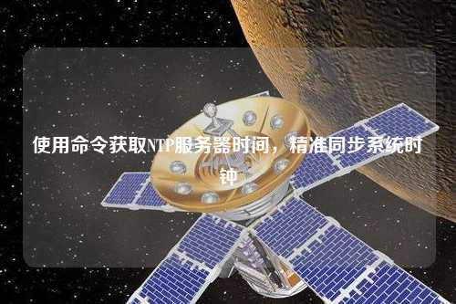 使用命令獲取NTP服務(wù)器時(shí)間，精準(zhǔn)同步系統(tǒng)時(shí)鐘