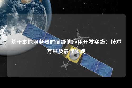 基于本地服務(wù)器時間戳的應(yīng)用開發(fā)實踐：技術(shù)方案及最佳實踐