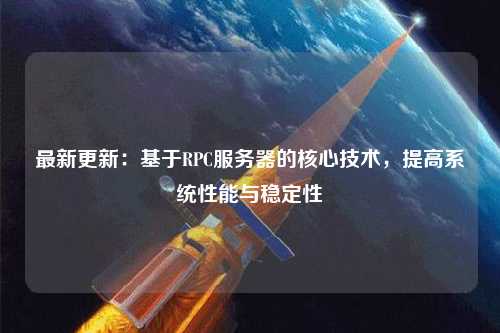 最新更新：基于RPC服務(wù)器的核心技術(shù)，提高系統(tǒng)性能與穩(wěn)定性
