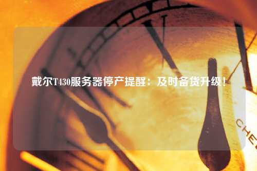 戴爾T430服務(wù)器停產(chǎn)提醒：及時(shí)備貨升級(jí)！