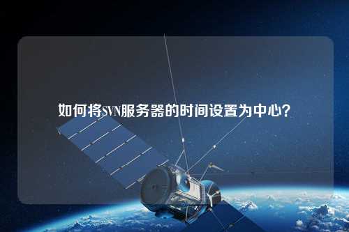 如何將SVN服務器的時間設置為中心？