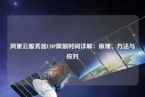 阿里云服務(wù)器UDP限制時間詳解：原理、方法與應(yīng)對