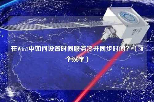 在Win7中如何設(shè)置時間服務(wù)器并同步時間？（30個漢字）