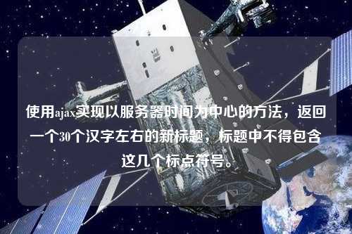 使用ajax實現(xiàn)以服務(wù)器時間為中心的方法，返回一個30個漢字左右的新標(biāo)題，標(biāo)題中不得包含這幾個標(biāo)點符號。