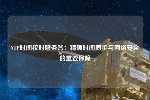 NTP時間校時服務器：精確時間同步與網(wǎng)絡安全的重要保障