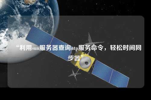 “利用sun服務(wù)器查詢ntp服務(wù)命令，輕松時(shí)間同步器”