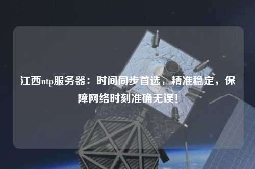 江西ntp服務(wù)器：時(shí)間同步首選，精準(zhǔn)穩(wěn)定，保障網(wǎng)絡(luò)時(shí)刻準(zhǔn)確無誤！