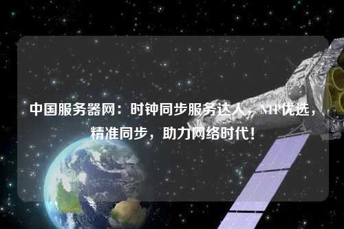 中國(guó)服務(wù)器網(wǎng)：時(shí)鐘同步服務(wù)達(dá)人，NTP優(yōu)選，精準(zhǔn)同步，助力網(wǎng)絡(luò)時(shí)代！