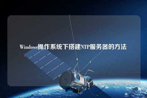 Windows操作系統(tǒng)下搭建NTP服務器的方法