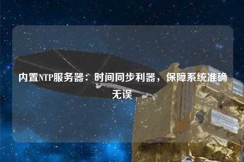 內(nèi)置NTP服務(wù)器：時間同步利器，保障系統(tǒng)準(zhǔn)確無誤