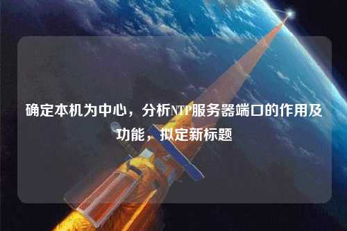 確定本機(jī)為中心，分析NTP服務(wù)器端口的作用及功能，擬定新標(biāo)題