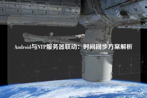 Android與NTP服務器聯(lián)動：時間同步方案解析