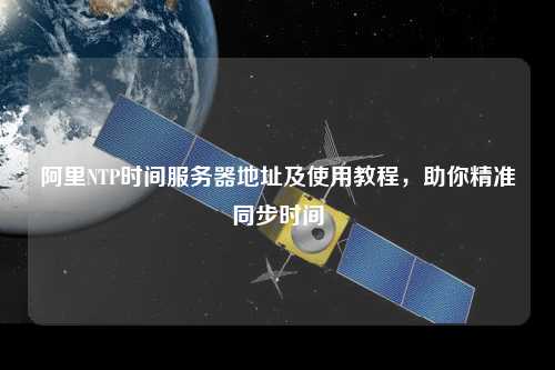 阿里NTP時間服務(wù)器地址及使用教程，助你精準(zhǔn)同步時間
