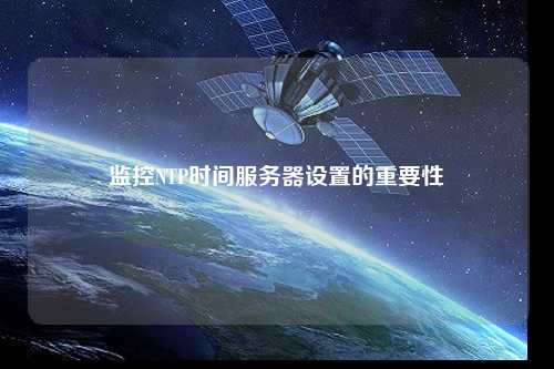 監(jiān)控NTP時(shí)間服務(wù)器設(shè)置的重要性