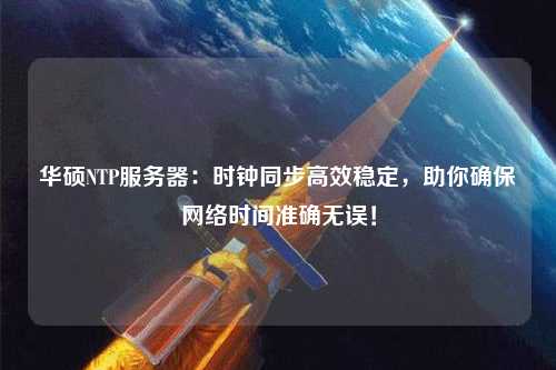 華碩NTP服務(wù)器：時(shí)鐘同步高效穩(wěn)定，助你確保網(wǎng)絡(luò)時(shí)間準(zhǔn)確無誤！