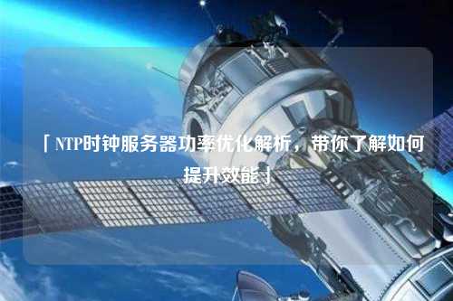 「NTP時(shí)鐘服務(wù)器功率優(yōu)化解析，帶你了解如何提升效能」