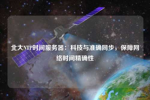 北大NTP時間服務器：科技與準確同步，保障網(wǎng)絡時間精確性