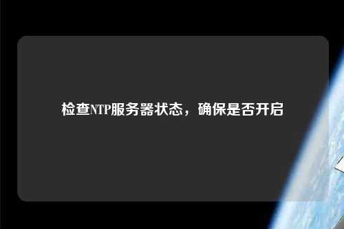 檢查NTP服務(wù)器狀態(tài)，確保是否開(kāi)啟
