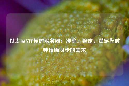 以太原NTP授時(shí)服務(wù)器：準(zhǔn)確、穩(wěn)定，滿足您時(shí)鐘精確同步的需求