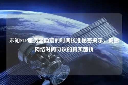 未知NTP服務(wù)器隱藏的時(shí)間校準(zhǔn)秘密揭示，揭露網(wǎng)絡(luò)時(shí)間協(xié)議的真實(shí)面貌