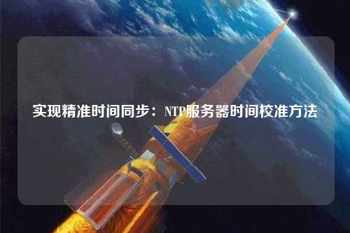 實現(xiàn)精準(zhǔn)時間同步：NTP服務(wù)器時間校準(zhǔn)方法