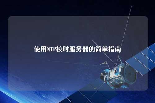 使用NTP校時(shí)服務(wù)器的簡單指南