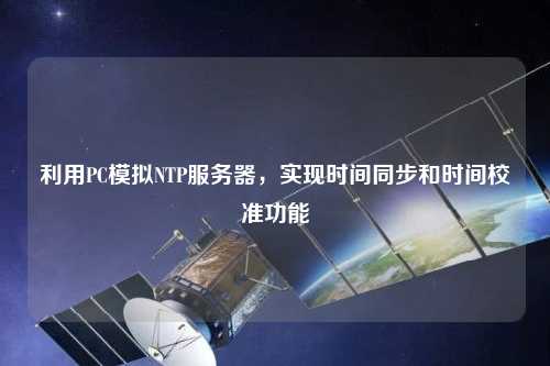 利用PC模擬NTP服務(wù)器，實(shí)現(xiàn)時間同步和時間校準(zhǔn)功能
