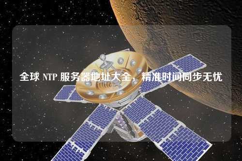 全球 NTP 服務(wù)器地址大全，精準(zhǔn)時間同步無憂